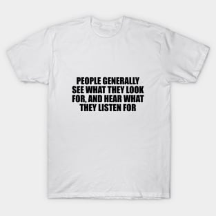 People generally see what they look for, and hear what they listen for T-Shirt